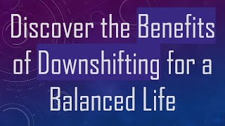 Discover the Benefits of Downshifting for a Balanced Life [upl. by Aillicirp]