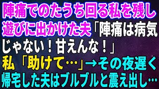 【スカッとする話】陣痛でのたうち回る私を残し遊びに出かけた夫「陣痛は病気じゃない！甘えんな！」私「助けて…」→その夜遅く帰宅した夫はブルブルと震え出し…【修羅場・結婚生活・朗読】 [upl. by Noel]