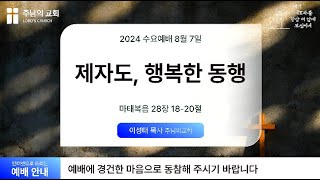 20240807  수요 예배  제자도 행복한 동행  마태복음 28장 1820절  이성태 목사  주님의 교회 [upl. by Trepur]