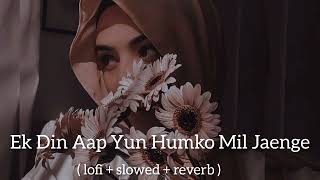 Ek Din Aap Humko Yun Mil Jaenge  slowed  reverb  lofi Song [upl. by Atteloc]