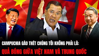 Campuchia Gào Thét Chúng Tôi Không Phải Quả Bóng Giữa Việt Nam Và Trung Quốc  Hiểu Rõ Hơn [upl. by Gnirol]