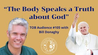 “The Body Speaks a Truth about God”  TOB Audience 105 with Bill Donaghy [upl. by Alletsyrc]