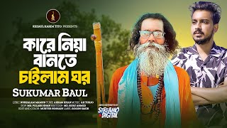 কারে নিয়া বানতে চাইলাম ঘর  Kare Niya Bante Chailam Ghor  Sukumar Baul  Bangla New Song 2024 [upl. by Diao692]