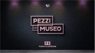 🎙PEZZI DA MUSEO  EP 01  Fumo e carbone [upl. by Niuq]