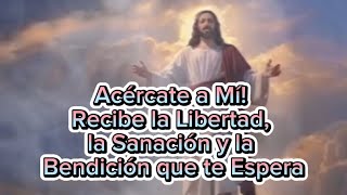 Acércate a Mí Recibe la Libertad la Sanación y la Bendición que te Espera [upl. by Kassie1]