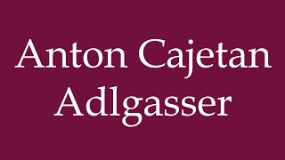 How to Pronounce Anton Cajetan Adlgasser Correctly in German [upl. by Uella534]