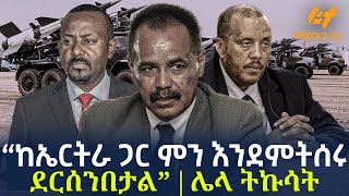 Ethiopia  “ከኤርትራ ጋር ምን እንደምትሰሩ ደርሰንበታል” ሌላ ትኩሳት [upl. by Jeno849]