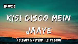 Kisi Disco Mein Jaaye  8D AUDIO  Slowed amp Reverb  LoFi Song   Hindi Hits Song [upl. by Aihsemot]