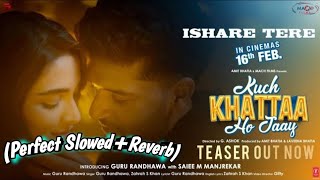 ISHARE TERE SlowedReverb Guru randhawa and Zahrah S Khan  Kuch Khatta Ho Jaaye  Lofi Song [upl. by Eerased537]