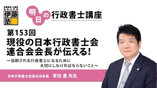 【第153回 明日の行政書士講座】 現役の日本行政書士会連合会会長が伝える！～信頼される行政書士になるために大切にしなければならないこと～ [upl. by Aiyekal]