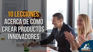 10 Lecciones acerca de cómo crear productos innovadores 💡 [upl. by Oinimreh]