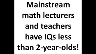 Mainstream math lecturers and teachers have IQs less than 2yearolds [upl. by Beffrey602]