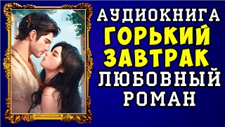 😱 АУДИОКНИГА ЛЮБОВНЫЙ РОМАН ГОРЬКИЙ ЗАВТРАК 😱 ПОЛНАЯ ВЕРСИЯ 😱 НОВИНКА 2023 😱 [upl. by Etem]