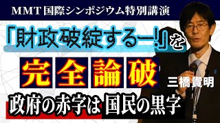 「財政破綻するー！」を完全論破 政府の赤字は国民の黒字｜MMT国際シンポジウム特別講演｜三橋貴明 [upl. by Mayne]