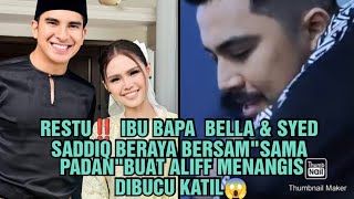 RESTU‼️ IBU BAPA BELLA amp SYED SADDIQ BERAYA BERSAMA quotSAMA PADANquot BUAT ALIFF MENANGIS DIBUCU KATIL😱 [upl. by Anaiv391]