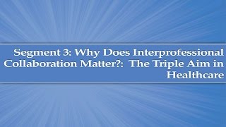 Module 1 Segment 3 Why does interprofessional collaboration matter The Triple Aim in Healthcare [upl. by Ravel954]