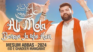 ALI MOLA BANAYE JA RAHE HAIN  Mesum Abbas  Eid e Ghadeer Manqabat 2024 [upl. by Konstantine]