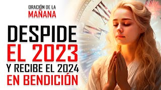 🔥ORACION DE LA MAÑANA 🙏 ORACIÓN para DESPEDIR el AÑO 2023 y DARLE la BIENVENIDA al 2024 🤩 [upl. by Pittel]