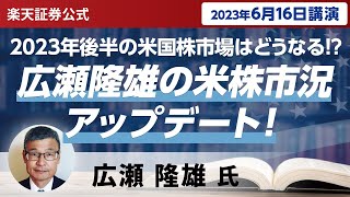 【ネット開催】2023年後半の米国株市場はどうなる！？広瀬隆雄の米株市況アップデート！（2023年6月16日開催） [upl. by Lethia]