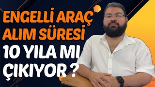 ENGELLİ ARAÇ ALIM SÜRESİ 10 YILA MI ÇIKIYOR [upl. by Bohun]