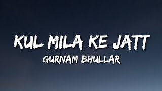 Kul Mila Ke Jatt  Gurnam Bhullar Lyrics [upl. by Reivilo867]