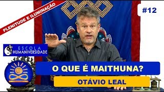 O que é Maithuna – Otávio Leal Plenitude e Iluminação 12 [upl. by Stortz]