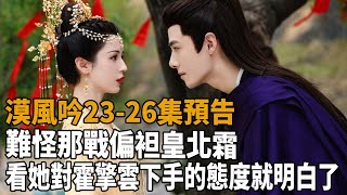 《漠風吟》2326集預告，難怪那戰偏袒皇北霜，看她對霍擎雲下手的態度就明白了！漠風吟方逸倫哈妮克孜史記有料 [upl. by Nywra]