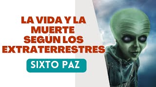 SIXTO PAZ  LA VIDA Y LA MUERTE SEGÚN LOS EXTRATERRESTRES [upl. by Publias]