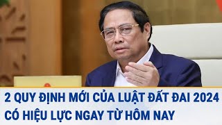 2 quy định mới của Luật Đất đai 2024 có hiệu lực ngay từ hôm nay [upl. by Messing]