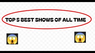 top 5 best shows all time [upl. by Oremor741]