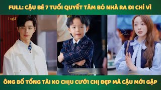 Full Cậu bé 7 tuổi quyết tâm bỏ nhà ra đi chỉ vì ông bố tổng tài ko chịu cưới chị đẹp mà cậu mới [upl. by Cohla]