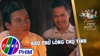 Được Trúc mách nước Bảo đưa ra phép thử cho chú Tĩnh  THAM VỌNG GIÀU SANG [upl. by Stucker]