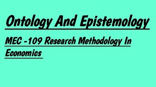 Ontology And Epistemology MEC 109 Research Methodology In Economics IGNOU MA ECONOMICS [upl. by Mccurdy]