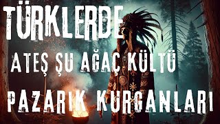 TÜRKLERDE ATEŞ VE AĞAÇ KÜLTÜ PAZARIK KURGANLARI [upl. by Charmaine]