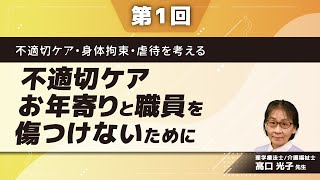 不適切ケア・身体拘束・虐待を考える【第1回】不適切ケア ～お年寄りと職員を傷つけないために～髙口 光子 先生 [upl. by Salta]