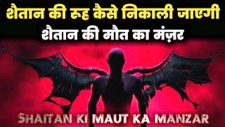 Shaitan ki maut ka manzar  iblees ki rooh kaise nikali jaegi [upl. by Adihsaar]