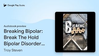 Breaking Bipolar Break The Hold Bipolar… by Troy Steven · Audiobook preview [upl. by Humble]