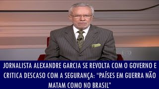 Alexandre Garcia se revolta com o governo e critica descaso com a segurança [upl. by Ecad444]