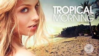 Tropical Morning  Chill amp Deep House Mix [upl. by Ailesor]