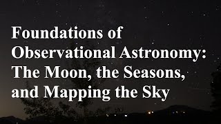 Foundations of Observational Astronomy The Moon the Seasons and Mapping the Sky [upl. by Ayoted]