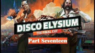 Disco Elysium  Part Seventeen [upl. by Bedwell189]