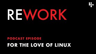 For the Love of Linux – REWORK podcast [upl. by Elmo]