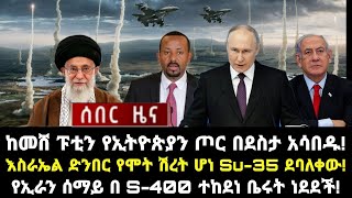 ሰበር ሰበርከመሸ ፑቲን የኢትዮጵያን ጦር በደስታ አሳበዱእስራኤል ድንበር የሞት ሽረት ሆነ Su35 ደባለቀው [upl. by Nav]