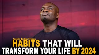 HABITS THAT WILL TRANSFORM YOUR LIFE BY 2024  APOSTLE JOSHUA SELMAN [upl. by Noslen366]