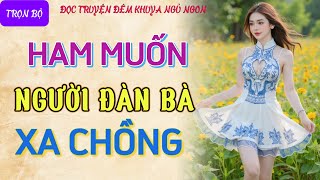 Đọc truyện đêm khuya tâm sự thầm kín quotHAM MUỐN ĐÀN BÀquot Nghe kể chuyện ngủ ngon truyện làng quê 2024 [upl. by Nylimaj]