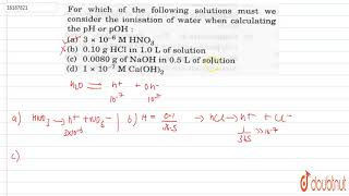 For which of the following solution must we consider the ionisation of water when calculating the [upl. by Andre]