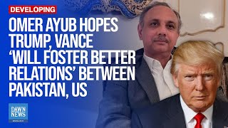 Omer Ayub Hopes Trump Vance ‘Will Foster Better Relations’ Between Pakistan US  Dawn News English [upl. by Pritchard815]