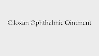 How to Pronounce Ciloxan Ophthalmic Ointment [upl. by Sined]