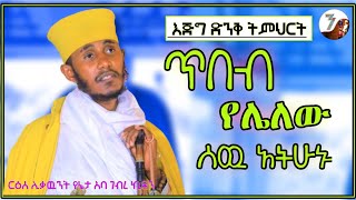 ጥበብ  የሌለው ሰዉ አትሁኑ  አዲስ እጅግ ድንቅ ትምህርት በርእሰ ሊቃውንት አባ ገብረኪዳን ግርማ  Aba Gebrekidan Sibket [upl. by Godiva]