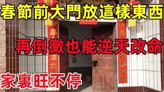 春節之前大門放這樣東西，再倒黴也能逆天改命，家裏旺不停！民間俗語中國文化國學國學智慧佛學知識人生感悟人生哲理佛教故事 [upl. by Javed976]